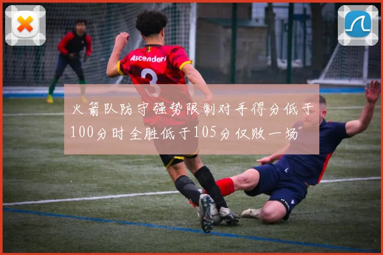 火箭队防守强势限制对手得分低于100分时全胜低于105分仅败一场
