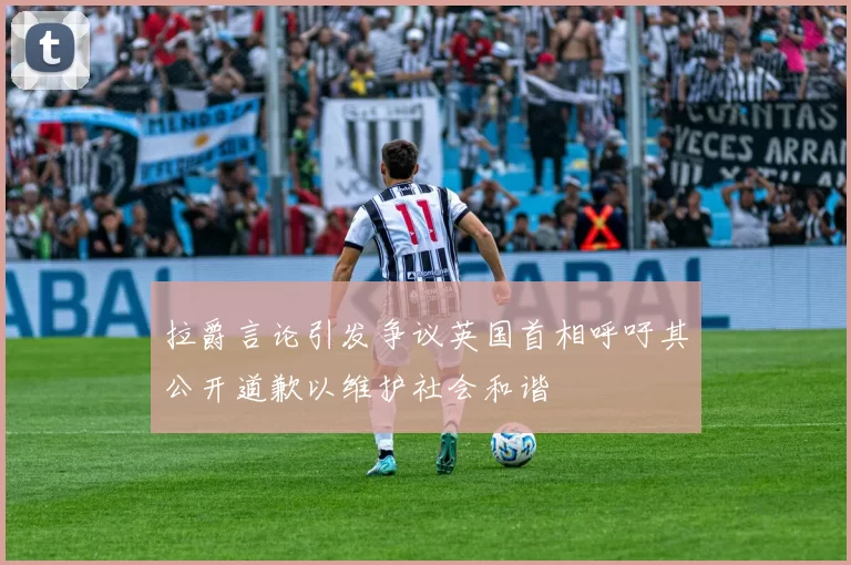 拉爵言论引发争议英国首相呼吁其公开道歉以维护社会和谐