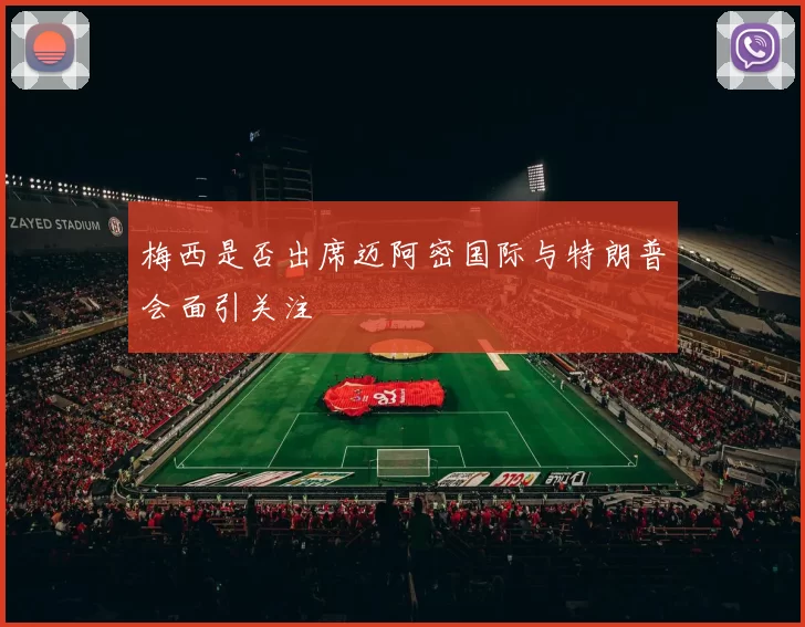 梅西是否出席迈阿密国际与特朗普会面引关注
