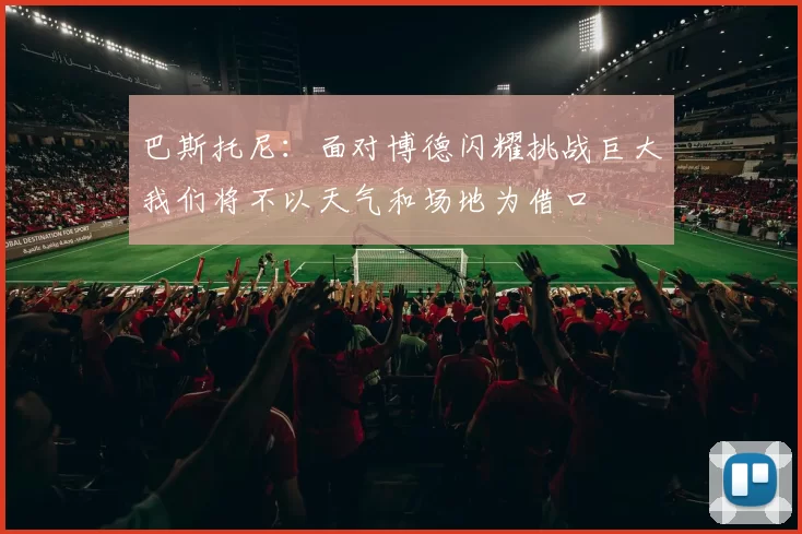 巴斯托尼：面对博德闪耀挑战巨大我们将不以天气和场地为借口