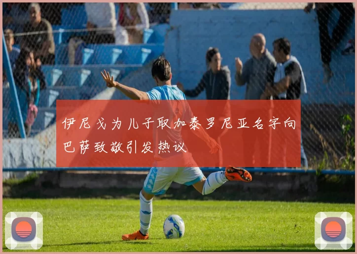 伊尼戈为儿子取加泰罗尼亚名字向巴萨致敬引发热议