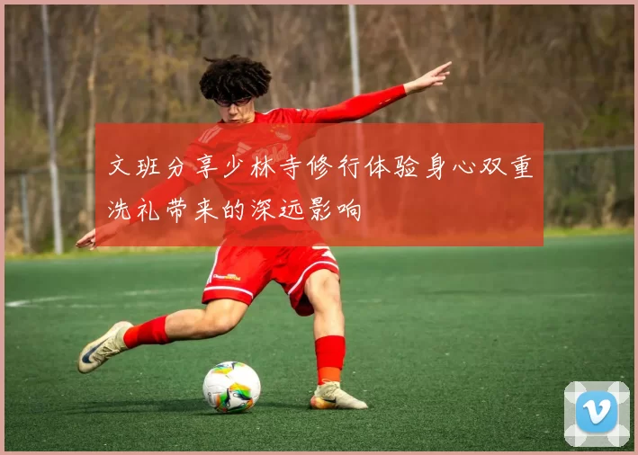 文班分享少林寺修行体验身心双重洗礼带来的深远影响