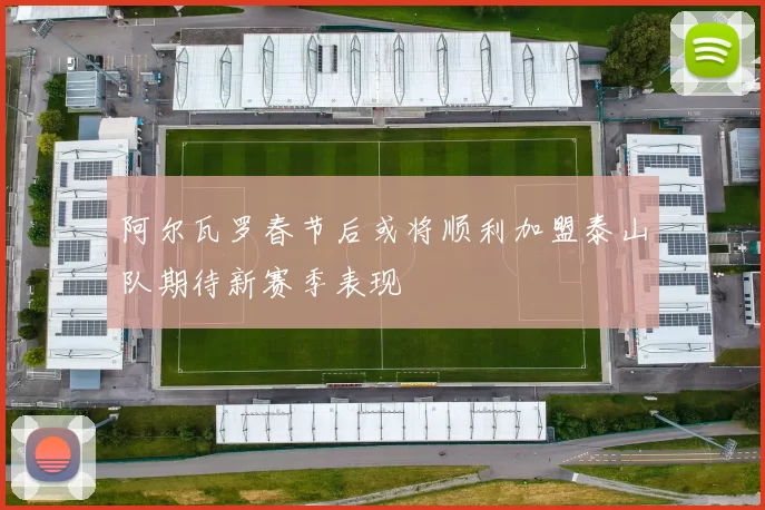阿尔瓦罗春节后或将顺利加盟泰山队期待新赛季表现